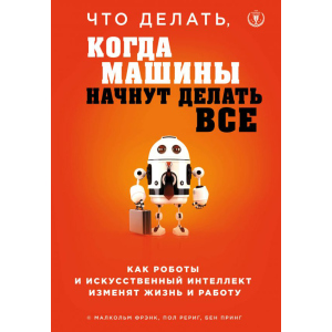 купить Что делать, когда машины начнут делать все. Как роботы и искусственный интеллект изменят жизнь и работу - Малкольм Фрэнк, Пол Рериг, Бен Принг (9786177764860)