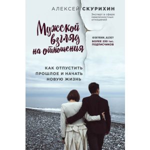 Чоловічий погляд на відносини. Як відпустити минуле і почати нове життя - Олексій Скуріхін (9786177808144) краща модель в Чернігові