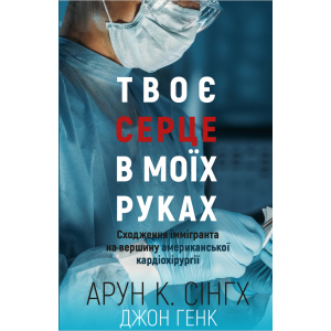 Твоє серце у моїх руках. Сходження іммігранта на вершину американської кардіохірургії - Сінгх К.А., Генк Дж. (9789669932815) краща модель в Чернігові