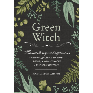 Green Witch. Повний путівник з природної магії трав, квітів, ефірних олій та багато іншого - Ерін Мерфі-Хіскок (9789669933522)