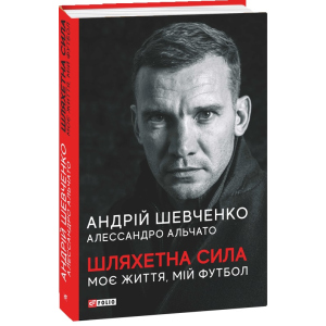 Шляхетна сила. Моє життя, мій футбол - Шевченко А., Альчато А. (9789660397804) надійний