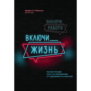 Вимкни роботу, увімкни життя. План з виходу з трудового запою на 12 місяців - Брайан І. Робінсон (9789669930620) краща модель в Чернігові