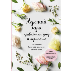 Хороший чоловік: правильний догляд та годування. Як зробити шлюб гармонійним та щасливим - Шлессінгер Лора. ТОП в Чернігові